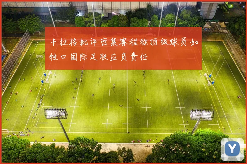 卡拉格批评密集赛程称顶级球员如牲口国际足联应负责任