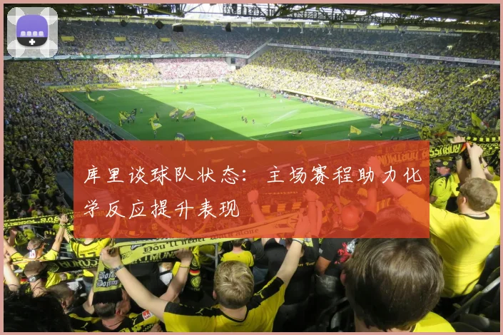 库里谈球队状态：主场赛程助力化学反应提升表现