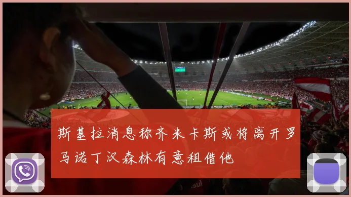 斯基拉消息称齐米卡斯或将离开罗马诺丁汉森林有意租借他