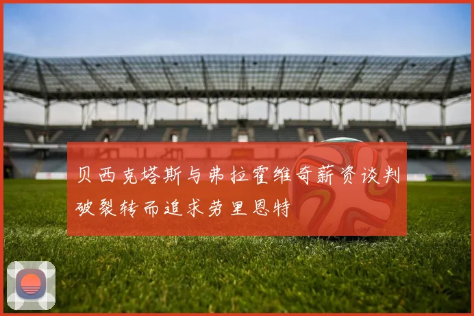 贝西克塔斯与弗拉霍维奇薪资谈判破裂转而追求劳里恩特