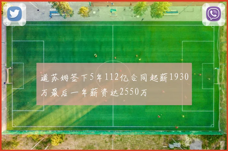 道苏姆签下5年112亿合同起薪1930万最后一年薪资达2550万