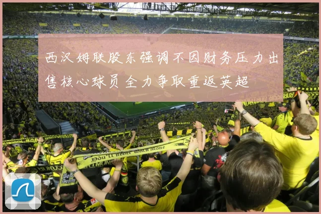 西汉姆联股东强调不因财务压力出售核心球员全力争取重返英超